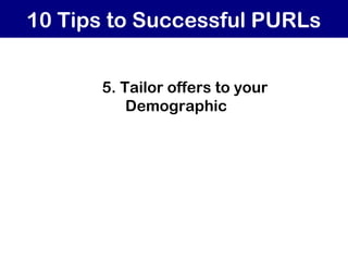 10 Tips to Successful PURLs
5. Tailor offers to your
Demographic
 