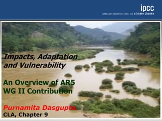 Impacts, Adaptation
and Vulnerability
An Overview of AR5
WG II Contribution
Purnamita Dasgupta
CLA, Chapter 9
 