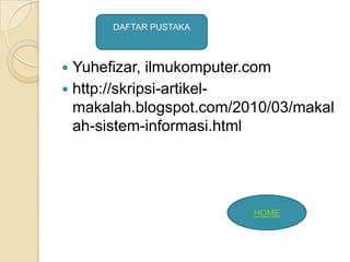  Yuhefizar, ilmukomputer.com
 http://skripsi-artikel-
makalah.blogspot.com/2010/03/makal
ah-sistem-informasi.html
DAFTAR PUSTAKA
HOME
 