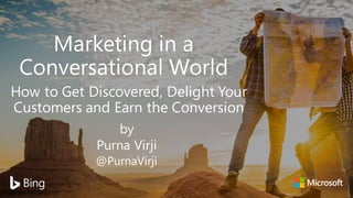 Marketing in a
Conversational World
How to Get Discovered, Delight Your
Customers and Earn the Conversion
by
Purna Virji
@PurnaVirji
 