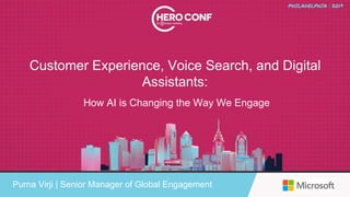 Customer Experience, Voice Search, and Digital
Assistants:
Purna Virji | Senior Manager of Global Engagement
How AI is Changing the Way We Engage
 