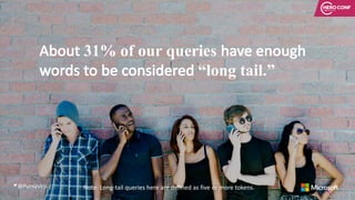@PurnaVirji
About	31% of our queries have	enough	
words	to	be	considered	“long tail.”
Note:	Long-tail	queries	here	are	def...