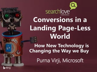 Conversions in a
Landing Page-Less
World
How New Technology is
Changing the Way we Buy
Purna Virji, Microsoft
 