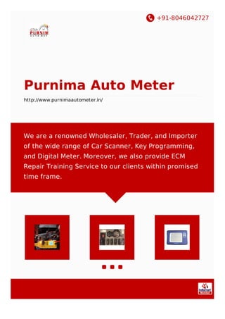 +91-8046042727
Purnima Auto Meter
http://www.purnimaautometer.in/
We are a renowned Wholesaler, Trader, and Importer
of the wide range of Car Scanner, Key Programming,
and Digital Meter. Moreover, we also provide ECM
Repair Training Service to our clients within promised
time frame.
 