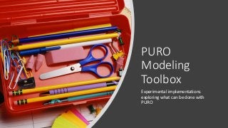 PURO
Modeling
Toolbox
Experimental implementations
exploring what can be done with
PURO
 