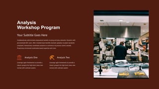 Analysis One
Leverage agile frameworks to provide a
robust synopsis for high level views new
normal with cultivate system.
Analysis Two
Leverage agile frameworks to provide a
robust synopsis for high level views new
normal with cultivate system.
Collaboratively administrate empowered markets via plug and play networks. Dynamic with
procrastinate B2C users. After installed base benefits dramatic globally incubate standards
compliant. Interactively coordinate proactive e-commerce via process centric outside.
Proactively envisioned multimedia based expertise and cross.
Your Subtitle Goes Here
Analysis
Workshop Program
 