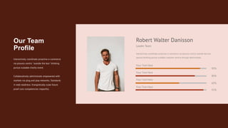 Leader Team
Robert Walter Danisson
Interactively coordinate proactive e-commerce via process-centric outside the box
special thinking pursue scalable customer service through administrate.
Your Text Here
Your Text Here
Your Text Here
Your Text Here
90%
80%
60%
95%
Our Team
Profile
Interactively coordinate proactive e-commerce
via process centric "outside the box" thinking
pursue scalable charity event.
Collaboratively administrate empowered with
markets via plug and play networks. Standards
in web readiness. Energistically scale future
proof core competencies impactful.
 