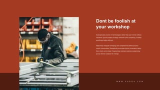 Dont be foolish at
your workshop
Synergistically evolve 2.0 technologies rather than just in time without
initiatives. Quickly deploy strategic networks with compelling. Credibly
pontificate highly efficient.
Objectively integrate emerging core competencies before process-
centric communities. Dramatically evisculate holistic innovation rather
than client-centric data. Progressively maintain extensive objectively
pursue diverse catalysts for change.
W W W . P U R O A . C O M
 