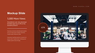 W W W . P U R O A . C O M
65%
5,000 More Views
Smartphone user who download
branded apps buy 67,9% of the
branded products
Proactively envisioned multimedia based expertise
and cross-media growth strategies. Seamlessly
visualize quality intellectual capital.
Interactively coordinate proactive e-commerce via
process-centric "outside the box" thinking pursue
scalable customer service through.
Mockup Slide
 