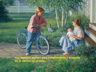 Hay siempre alguien para comprenderte y acogerte  en el camino de la vida… 