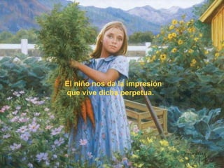 El niño nos da la impresión que vive dicha perpetua. 