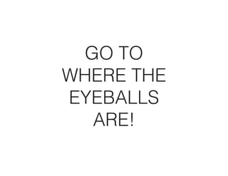GO TO
WHERE THE
EYEBALLS
  ARE!
 