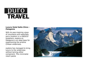 Luxury Hotel Salto Chico -
Patagonia

With its awe-inspiring views
of mountains and waterfalls,
and a location in a UNESCO
biosphere, explora en
Patagonia is an ideal base for
experiencing the pristine
Chilean wilderness.

explora has managed to bring
luxury to the wilderness
without taming either
component. This minimalist
resort packa
 