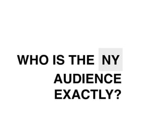WHO IS THE NY
    AUDIENCE
    EXACTLY?
 