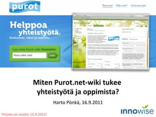 Miten Purot.net-wiki tukee  yhteistyötä ja oppimista? Harto Pönkä, 16.9.2011 Palvelu on avattu 15.9.2011! 