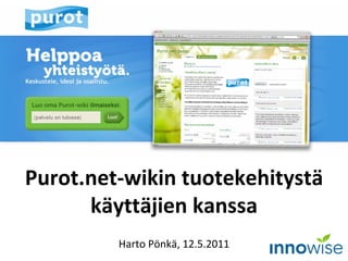 Purot.net-wikin tuotekehitystä käyttäjien kanssa Harto Pönkä, 12.5.2011 