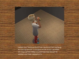 Helaas voor Yasmina duurt haar nachtrust niet erg lang, dus bevrijd ze zich ‘s morgens uit de armen van Niels om nog snel een blikje vruchtensap naar binnen te werken voor haar carpool er is.