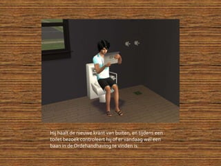 Hij haalt de nieuwe krant van buiten, en tijdens een toilet bezoek controleert hij of er vandaag wél een baan in de Ordehandhaving te vinden is.