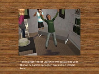 ‘Ik ben groot!’ Roept Laurence enthousiast nog voor Dionne de lucht in springt en ook als kind terecht komt.