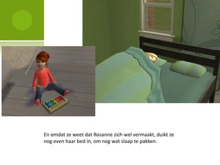 En omdat ze weet dat Rosanne zich wel vermaakt, duikt ze
nog even haar bed in, om nog wat slaap te pakken.
 
