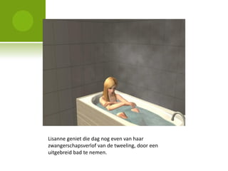 Lisanne geniet die dag nog even van haar
zwangerschapsverlof van de tweeling, door een
uitgebreid bad te nemen.
 