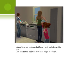 Als echte grote zus, moedigt Rosanne de kleintjes vrolijk
aan.
Zelf kan ze niet wachten met haar zusjes te spelen.
 