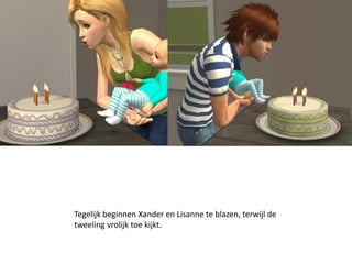 Tegelijk beginnen Xander en Lisanne te blazen, terwijl de
tweeling vrolijk toe kijkt.
 