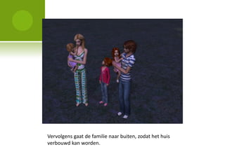 Vervolgens gaat de familie naar buiten, zodat het huis
verbouwd kan worden.
 