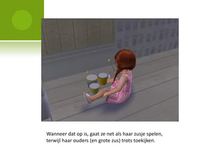 Wanneer dat op is, gaat ze net als haar zusje spelen,
terwijl haar ouders (en grote zus) trots toekijken.
 