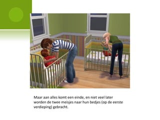 Maar aan alles komt een einde, en niet veel later
worden de twee meisjes naar hun bedjes (op de eerste
verdieping) gebracht.
 