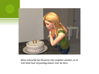 Maar natuurlijk kan Rosanne niet vergeten worden, en al
snel staat haar verjaardag alweer voor de deur.
 