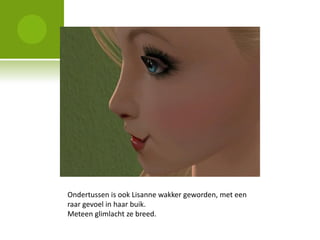 Ondertussen is ook Lisanne wakker geworden, met een
raar gevoel in haar buik.
Meteen glimlacht ze breed.
 