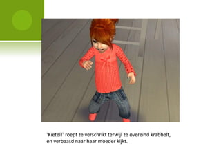 ‘Kietel!’ roept ze verschrikt terwijl ze overeind krabbelt,
en verbaasd naar haar moeder kijkt.
 