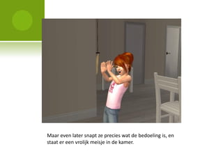 Maar even later snapt ze precies wat de bedoeling is, en
staat er een vrolijk meisje in de kamer.
 