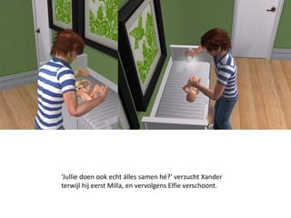 ‘Jullie doen ook echt álles samen hé?’ verzucht Xander
terwijl hij eerst Milla, en vervolgens Elfie verschoont.
 