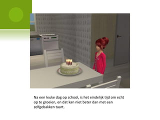 Na een leuke dag op school, is het eindelijk tijd om echt
op te groeien, en dat kan niet beter dan met een
zelfgebakken taart.
 