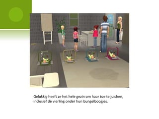 Gelukkig heeft ze het hele gezin om haar toe te juichen,
inclusief de vierling onder hun bungelboogjes.
 