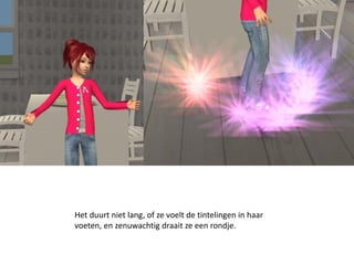 Het duurt niet lang, of ze voelt de tintelingen in haar
voeten, en zenuwachtig draait ze een rondje.
 