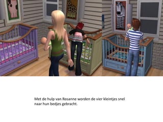 Met de hulp van Rosanne worden de vier kleintjes snel
naar hun bedjes gebracht.
 