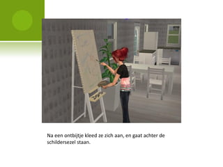 Na een ontbijtje kleed ze zich aan, en gaat achter de
schildersezel staan.
 