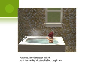 Rosanne zit ondertussen in bad.
Haar verjaardag wil ze wel schoon beginnen!
 