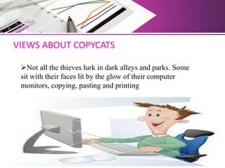 VIEWS ABOUT COPYCATS
Not all the thieves lurk in dark alleys and parks. Some
sit with their faces lit by the glow of their computer
monitors, copying, pasting and printing
 