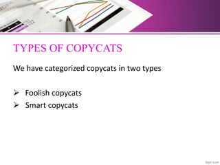 TYPES OF COPYCATS
We have categorized copycats in two types
 Foolish copycats
 Smart copycats
 