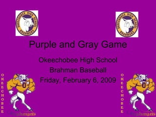 Purple and Gray Game Okeechobee High School Brahman Baseball Friday, February 6, 2009 