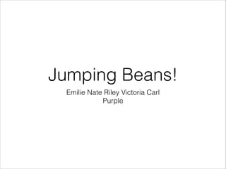 Jumping Beans!
Emilie Nate Riley Victoria Carl
Purple

 