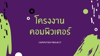 โครงงาน
คอมพิวเตอร
Computer Project
 