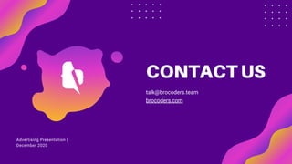 CONTACT US
talk@brocoders.team
brocoders.com
Advertising Presentation |
December 2020
 
