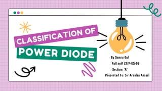 POWER DIODE
CLASSIFICATION OF
By Samra Gul
Roll no# 21/F-ES-05
Section: ‘A’
Presented To: Sir Arsalan Ansari
 