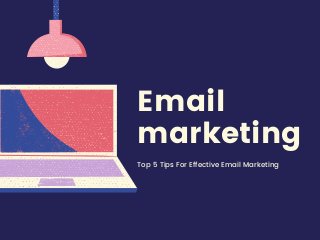 Email
marketing
Top 5 Tips For Effective Email Marketing
 
