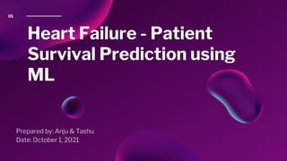 Heart Failure - Patient
Survival Prediction using
ML
Prepared by: Anju & Tashu
Date: October 1, 2021
01
 